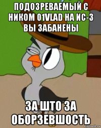 подозреваемый с ником 01vlad на ис-3 вы забанены за што за оборзевшость