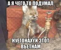 а я чего то подумал нуегонаxyй этот вьетнам