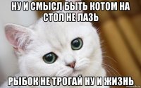 ну и смысл быть котом на стол не лазь рыбок не трогай ну и жизнь