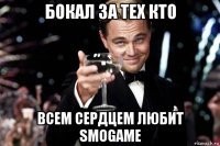 бокал за тех кто всем сердцем любит smogame