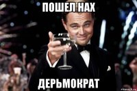 пошел нах дерьмократ