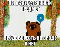 лето 2017 странный предмет вроде бы есть но вроде и нет