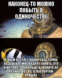 наконец-то можно побыть в одиночестве о, вы ж из теле2, какой у вас тариф подешевле, мне подруге купить, что б интернета побольше и звонить на разные, вот я с ее паспортом пришла