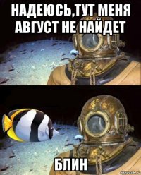 надеюсь,тут меня август не найдет блин