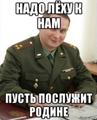 надо лёху к нам пусть послужит родине