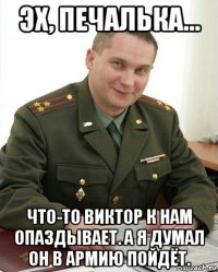 эх, печалька... что-то виктор к нам опаздывает. а я думал он в армию пойдёт.