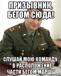 призывник, бегом сюда! слушай мою команду: " в расположение части бегом марш "