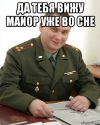 да тебя вижу маиор уже во сне 