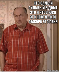 Кто самый сильный в доме ЭТО я кто ЛЮСЯ это костя А кто обжора ЭТО ЛЕНЯ