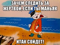 зачем следить за жертвой, если ты маньяк итак сойдет!