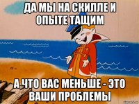 да мы на скилле и опыте тащим а что вас меньше - это ваши проблемы