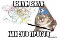 вжух, вжух как это просто