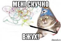 мені скучно вжух!