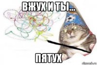 вжух и ты... пятух