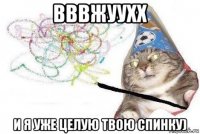 вввжуухх и я уже целую твою спинку)