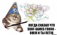 Когда сказал что Surf-Games говно -
Вжух и ты петух