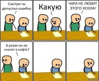 Смотри ты допустил ошибку Какую ЧАРА НЕ ЛЮБИТ ЭТОГО КОЗЛА! А разве он не скелет в кофте?