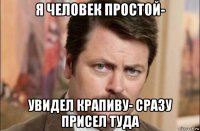 я человек простой- увидел крапиву- сразу присел туда