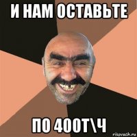 и нам оставьте по 400т\ч