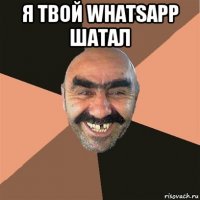 я твой whatsapp шатал 