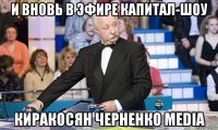 и вновь в эфире капитал-шоу киракосян черненко media