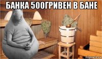 банка 500гривен в бане 