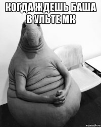 когда ждешь баша в ульте мк 