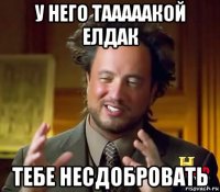 у него тааааакой елдак тебе несдобровать