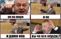 он на море и он и даже она вы че все охуели ?