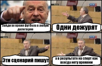 Зайди во время футбола в любую делегацию Одни дежурят Эти сценарий пишут а в результате на спорт как всегда нету времени