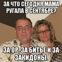 за что сегодня мама ругала в сентябре? за ор, за битье и за закидоны.