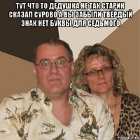 тут что то дедушка не так старик сказал сурово а вы забыли твёрдый знак нет буквы для седьмого 