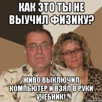 как это ты не выучил физику? живо выключил компьютер и взял в руки учебник!