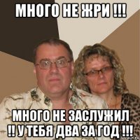 много не жри !!! много не заслужил !! у тебя два за год !!!