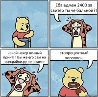 Еба адмен 2400 за свитер ты чё бальной?! какой нахер вечный принт!? Вы же его сам на всесрайки.ру печатаете стопроцентный хоооопок