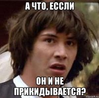 а что, ессли он и не прикидывается?