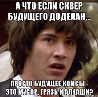 а что если сквер будущего доделан... просто будущее комсы - это мусор, грязь и алкаши?