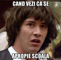 cand vezi ca se apropie scoala