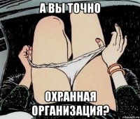 а вы точно охранная организация?