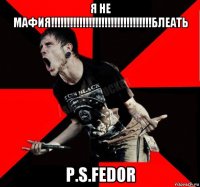 я не мафия!!!!!!!!!!!!!!!!!!!!!!!!!!!!!!!!блеать p.s.fedor