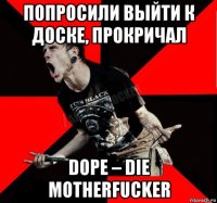 попросили выйти к доске, прокричал dope – die motherfucker