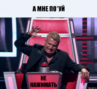 А МНЕ ПО*УЙ Не НАЖИМАТЬ