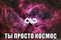  ты просто космос