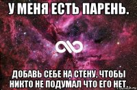 у меня есть парень. добавь себе на стену, чтобы никто не подумал что его нет.