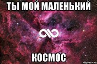 ты мой маленький космос