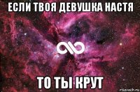 если твоя девушка настя то ты крут