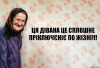 Ця Дівана це сплошне пріключєніє по жізні!!!