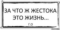 За что ж жестока это жизнь... г.о