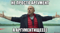 не просто аргумент а аргументищееее