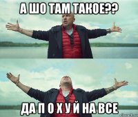 а шо там такое?? да п о х у й на все